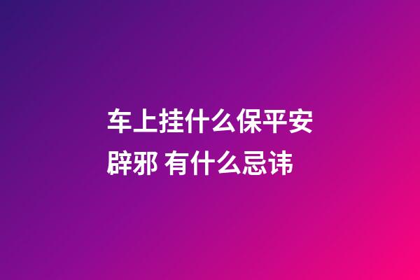 车上挂什么保平安辟邪 有什么忌讳